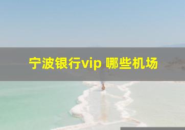 宁波银行vip 哪些机场